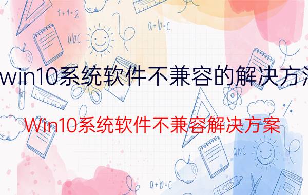 win10系统软件不兼容的解决方法 Win10系统软件不兼容解决方案